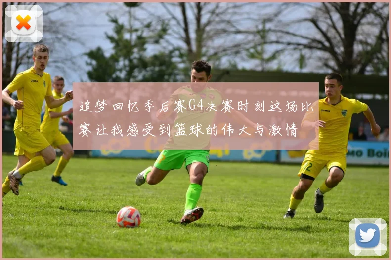 追梦回忆季后赛G4决赛时刻这场比赛让我感受到篮球的伟大与激情