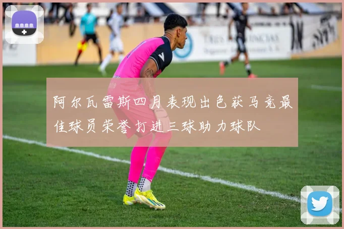 阿尔瓦雷斯四月表现出色获马竞最佳球员荣誉打进三球助力球队