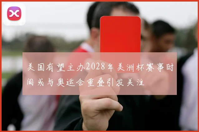 美国有望主办2028年美洲杯赛事时间或与奥运会重叠引发关注